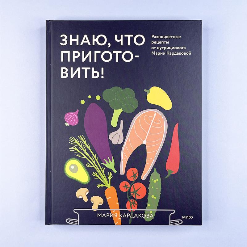 Знаю, что приготовить! Разноцветные рецепты от нутрициолога Марии Кардаковой