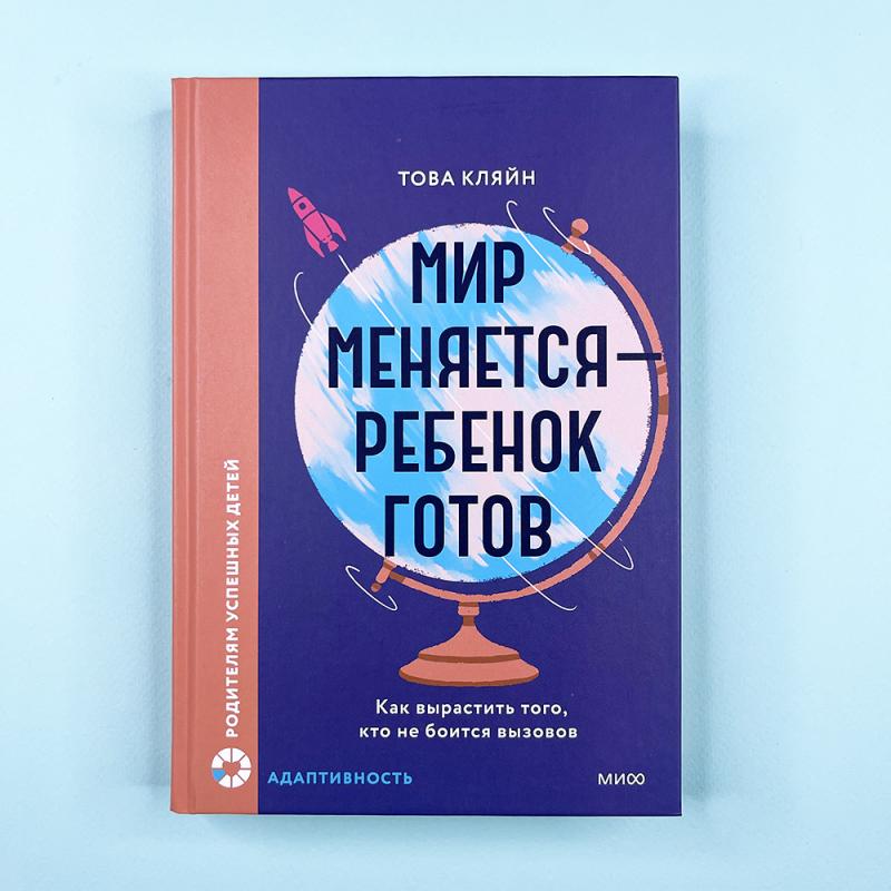 Мир меняется - ребенок готов. Как вырастить того, кто не боится вызовов