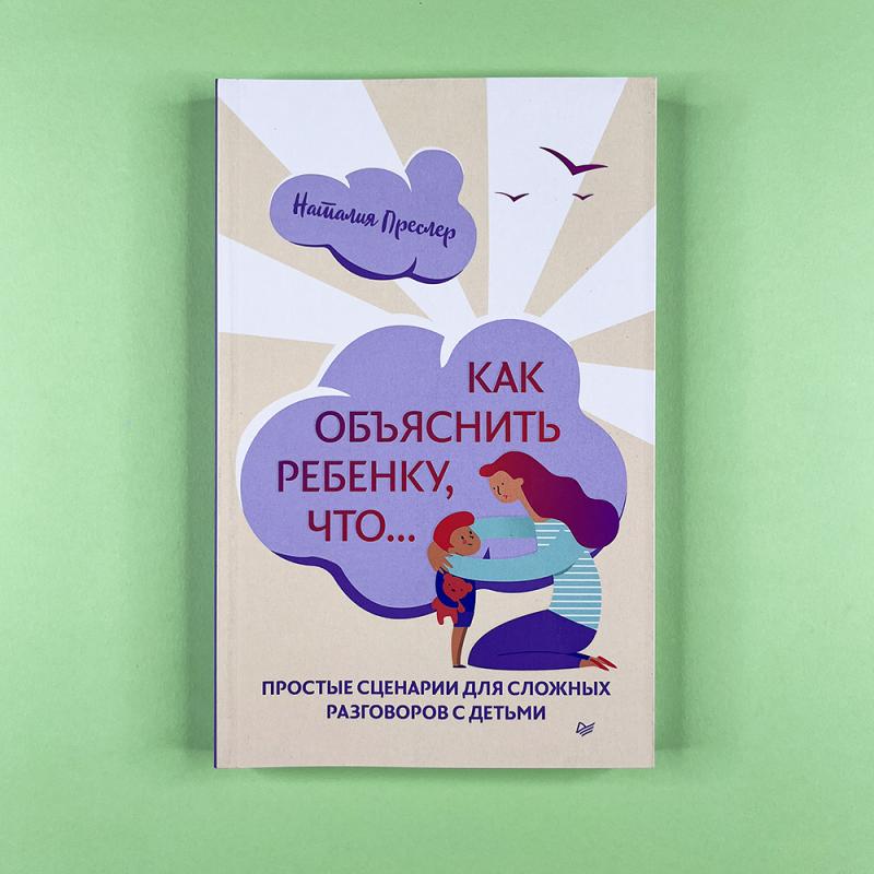 Как объяснить ребенку, что… Простые сценарии для сложных разговоров с детьми